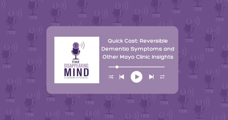 Quick Cast: Reversible Dementia Symptoms and Other Mayo Clinic Insights