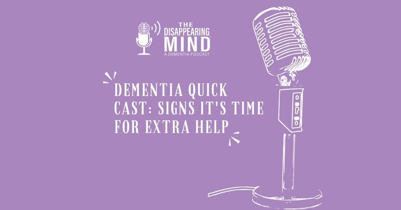 Dementia Quick Cast: Signs It’s Time For Extra Help